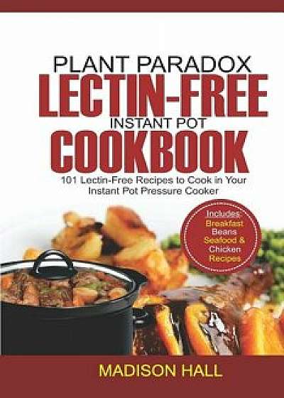 Plant Paradox Lectin-Free Instant Pot Cookbook: 101 Lectin-free Recipes to Cook in Your Instant Pot Pressure Cooker, Paperback/Madison Hall