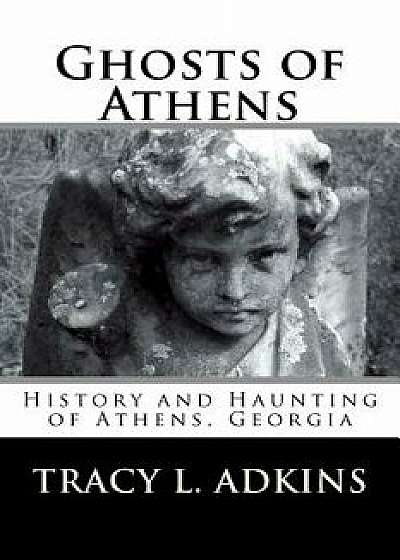 Ghosts of Athens: History and Haunting of Athens, Georgia, Paperback/Tracy L. Adkins