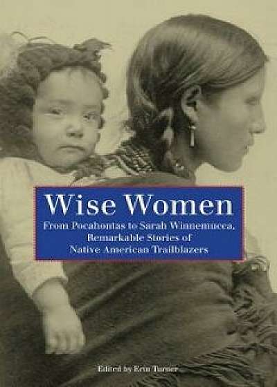 Wise Women: From Pocahontas to Sarah Winnemucca, Remarkable Stories of Native American Trailblazers, First Edition, Paperback/Turner