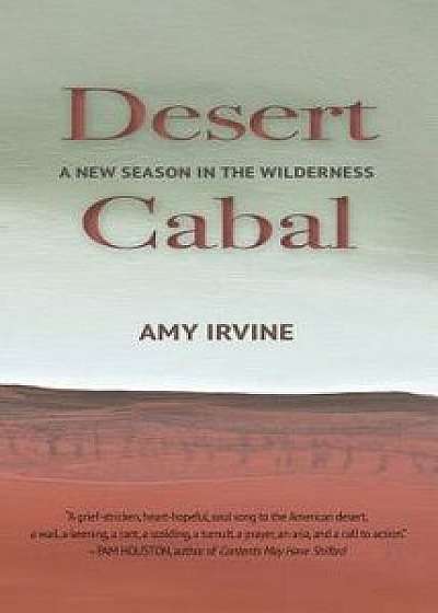 Desert Cabal: A New Season in the Wilderness, Paperback/Amy Irvine