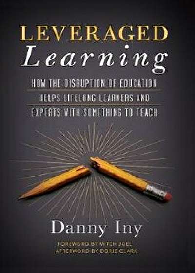 Leveraged Learning: How the Disruption of Education Helps Lifelong Learners, and Experts with Something to Teach, Hardcover/Danny Iny