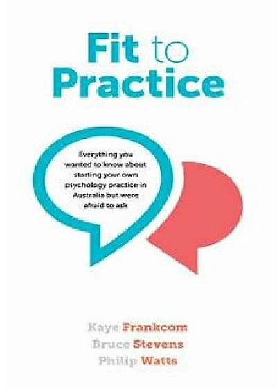 Fit to Practice: Everything You Wanted to Know about Starting Your Own Psychology Practice in Australia But Were Afraid to Ask, Paperback/Kaye Frankcom