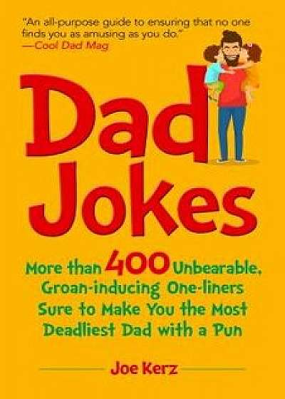 Dad Jokes: More Than 400 Unbearable, Groan-Inducing One-Liners Sure to Make You the Deadliest Dad with a Pun, Hardcover/Joe Kerz