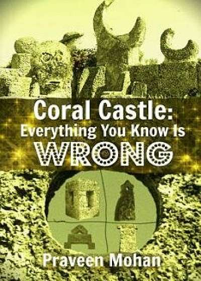 Coral Castle: Everything You Know Is Wrong, Paperback/Praveen Mohan