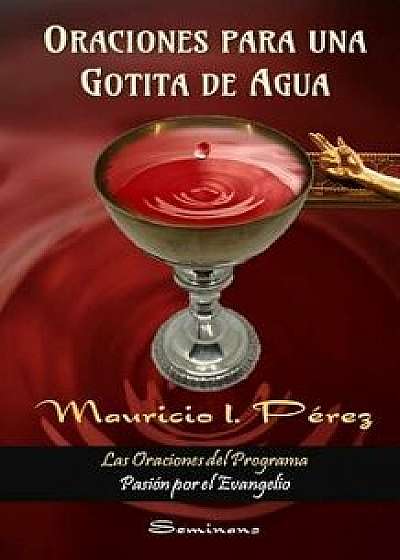 Oraciones Para Una Gotita de Agua: Las Oraciones del Programa "Pasión por el Evangelio, Paperback/Mauricio I. Perez