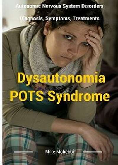 Dysautonomia Pots Syndrome: All You Need to Know about Dysautonomia or Pots Syndrome, All the Symptoms, How to Diagnose Pots Syndrome and the Best, Paperback/Mike Mohebbi