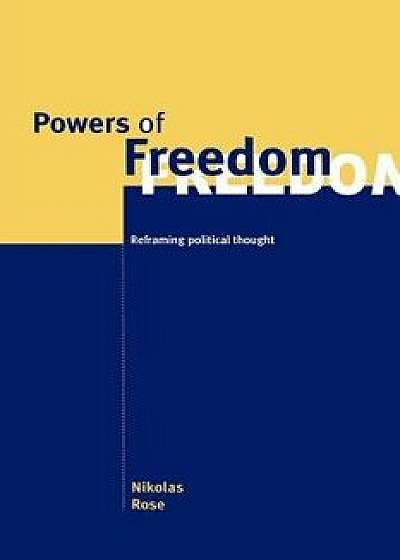 Powers of Freedom: Reframing Political Thought, Paperback/Nikolas Rose