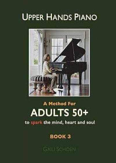 Upper Hands Piano: A Method for Adults 50+ to Spark the Mind, Heart and Soul: Book 3/MS Gaili Schoen