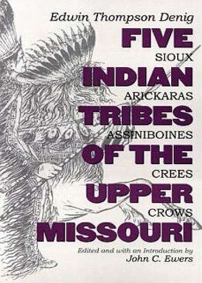 Coperta cărții Five Indian Tribes of the Upper Missouri: Sioux, Arickaras, Assiniboines, Crees, Crows, Paperback/Edwin Thompson Denig
