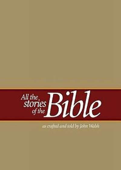 All the Stories of the Bible: As Crafted and Told by John Walsh, Paperback/John Walsh