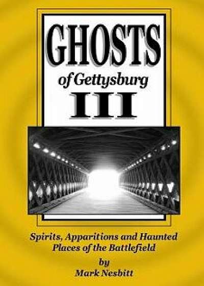 Ghosts of Gettysburg III: Spirits, Apparitions and Haunted Places of the Battlefield, Paperback/Mark Nesbitt