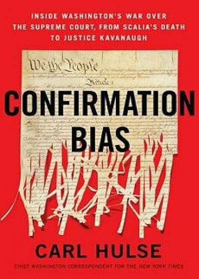 Confirmation Bias: Inside Washington's War Over the Supreme Court, from Scalia's Death to Justice Kavanaugh, Hardcover/Carl Hulse