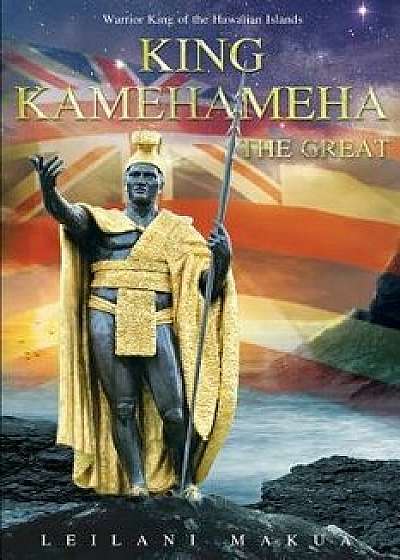King Kamehameha the Great: Warrior King of the Hawaiian Islands, Paperback/Leilani Makua