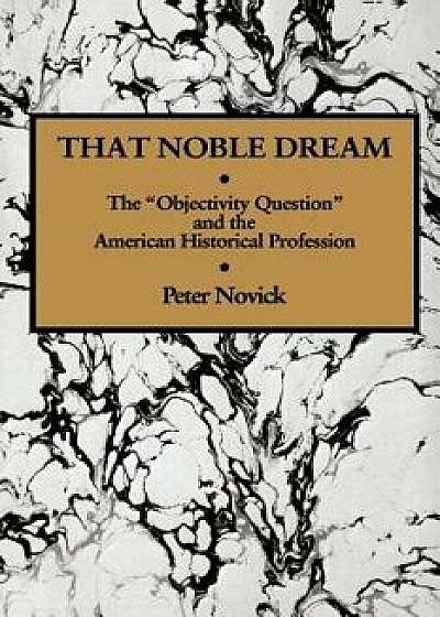 That Noble Dream: The 'objectivity Question' and the American Historical Profession, Paperback/Peter Novick