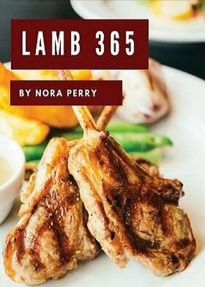 Lamb 365: Enjoy 365 Days with Amazing Lamb Recipes in Your Own Lamb Cookbook! [book 1], Paperback/Nora Perry