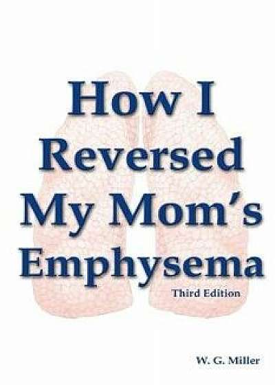 How I Reversed My Mom's Emphysema Third Edition, Paperback/W. G. Miller