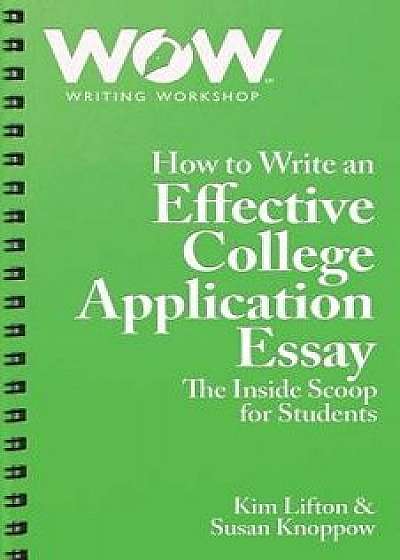 How to Write an Effective College Application Essay: The Inside Scoop for Students, Paperback/Kim Lifton