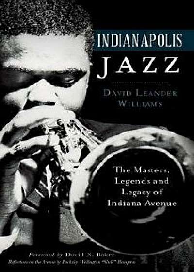 Indianapolis Jazz: The Masters, Legends and Legacy of Indiana Avenue, Hardcover/David Leander Williams