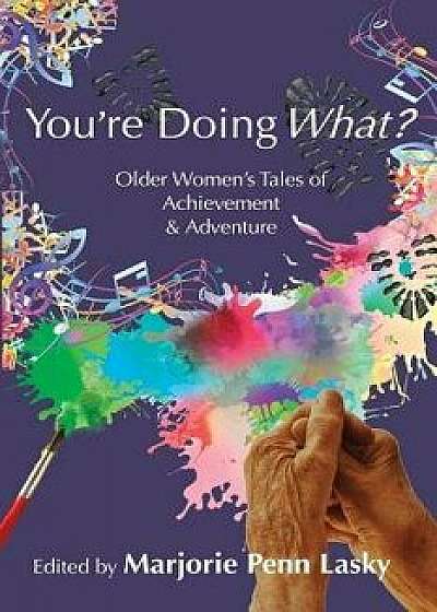 You're Doing What?: Older Women's Tales of Achievement and Adventure, Paperback/Marjorie Penn Lasky