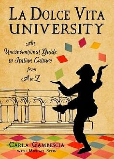 La Dolce Vita University: An Unconventional Guide to Italian Culture from A to Z, Hardcover/Carla Gambescia