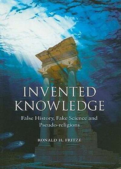 Invented Knowledge: False History, Fake Science and Pseudo-Religions, Paperback/Ronald H. Fritze