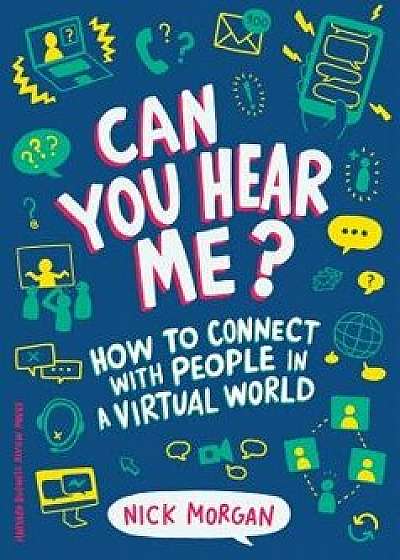 Can You Hear Me?: How to Connect with People in a Virtual World, Hardcover/Nick Morgan