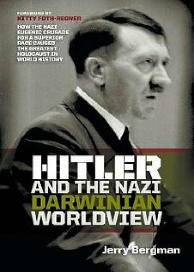 Hitler and the Nazi Darwinian Worldview: How the Nazi Eugenic Crusade for a Superior Race Caused the Greatest Holocaust in World History, Paperback/Jerry Bergman