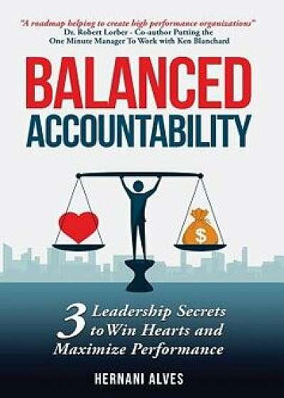 Balanced Accountability: 3 Leadership Secrets to Win Hearts and Maximize Performance, Hardcover/Hernani Alves