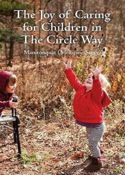 The Joy of Caring for Children in the Circle Way: It Takes a Child to Raise a Village, Paperback/Manitonquat (Medicine Story)