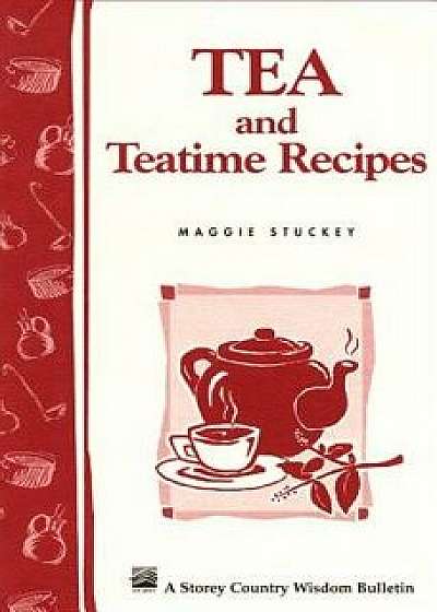 Tea and Teatime Recipes: Storey's Country Wisdom Bulletin A-174, Paperback/Maggie Stuckey