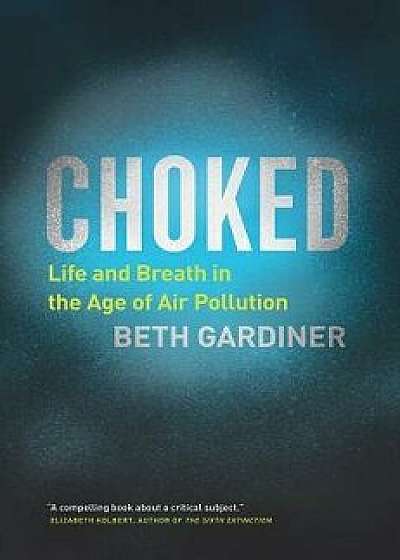 Choked: Life and Breath in the Age of Air Pollution, Hardcover/Beth Gardiner