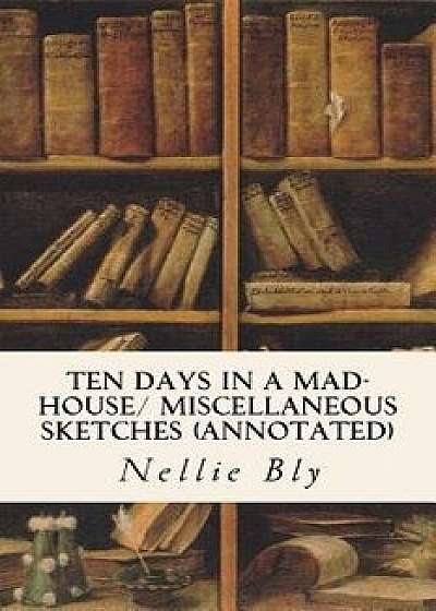 Ten Days in a Mad-House/ Miscellaneous Sketches (Annotated), Paperback/Nellie Bly