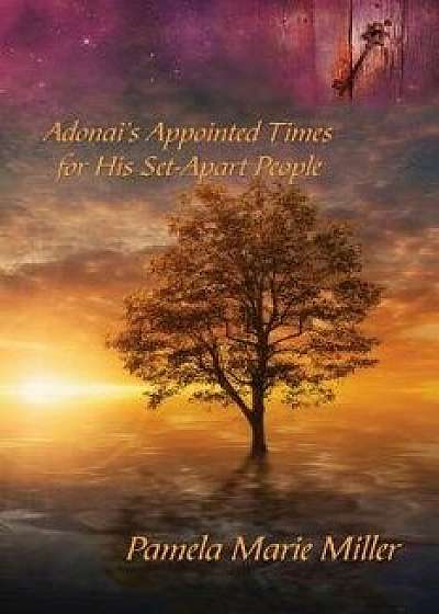 Adonai's Appointed Times for His Set-Apart People/Pamela Marie Miller
