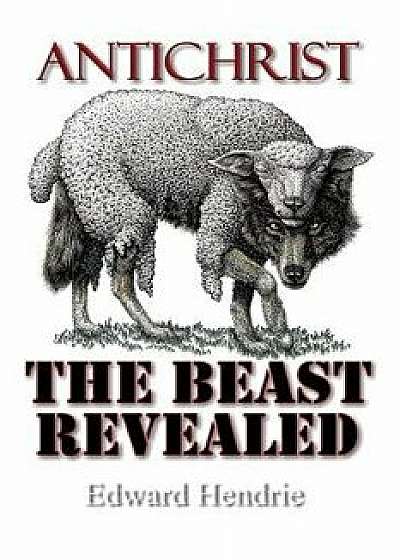 Antichrist: The Beast Revealed, Paperback/Edward Hendrie