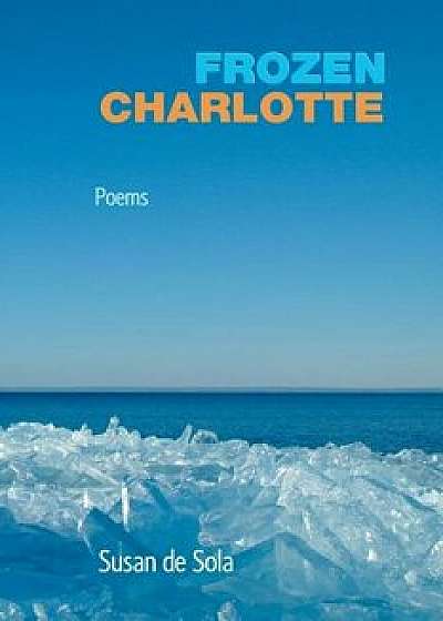 Frozen Charlotte: Poems, Paperback/Susan de Sola