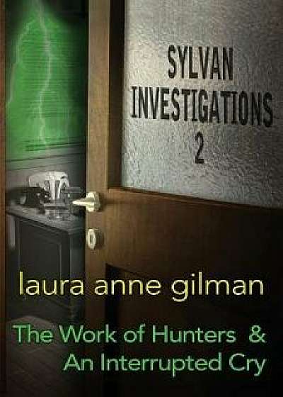 Sylvan Investigations 2: The Work of Hunters & an Interrupted Cry, Paperback/Laura Anne Gilman