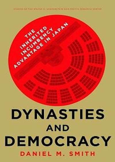 Dynasties and Democracy: The Inherited Incumbency Advantage in Japan, Hardcover/Daniel M. Smith