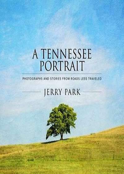 A Tennessee Portrait: Photographs and Stories from Roads Less Traveled, Hardcover/Jerry Park