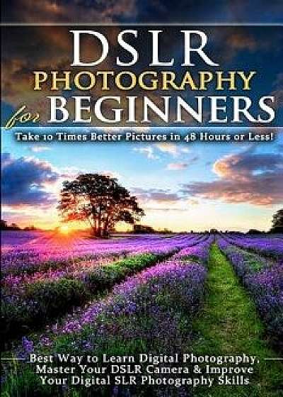 Dslr Photography for Beginners: Take 10 Times Better Pictures in 48 Hours or Less! Best Way to Learn Digital Photography, Master Your Dslr Camera & Im, Paperback/Brian Black