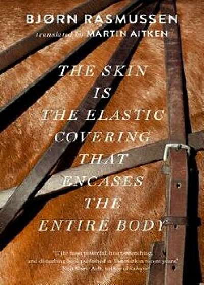 The Skin Is the Elastic Covering That Encases the Entire Body, Paperback/Bjorn Rasmussen