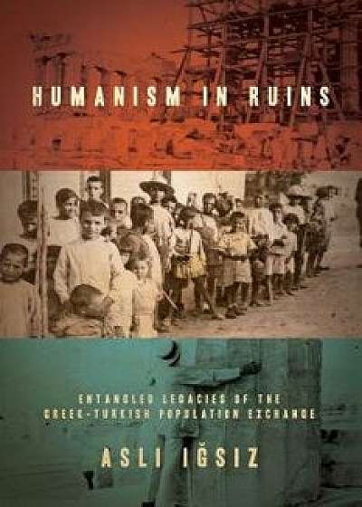 Humanism in Ruins: Entangled Legacies of the Greek-Turkish Population Exchange, Paperback/Aslı Iğsız