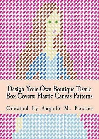 Design Your Own Boutique Tissue Box Covers: Plastic Canvas Patterns, Paperback/Angela M. Foster