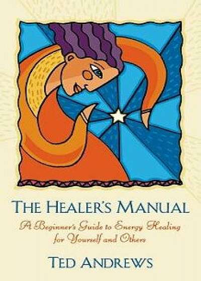 Healer's Manual: A Beginner's Guide to Energy Therapies (Revised), Hardcover/Ted Andrews