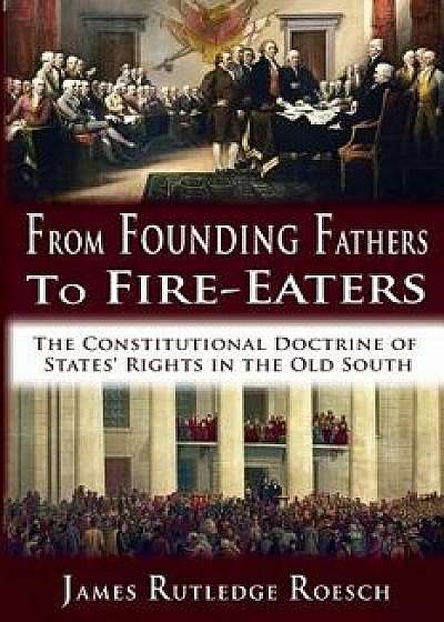 From Founding Fathers to Fire Eaters: The Constitutional Doctrine of States' Rights in the Old South, Paperback/James Rutledge Roesch