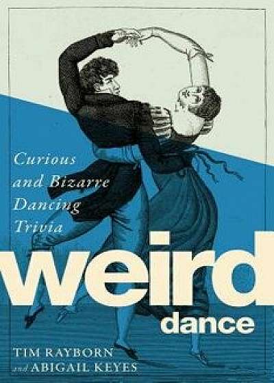 Weird Dance: Curious and Bizarre Dancing Trivia, Hardcover/Tim Rayborn