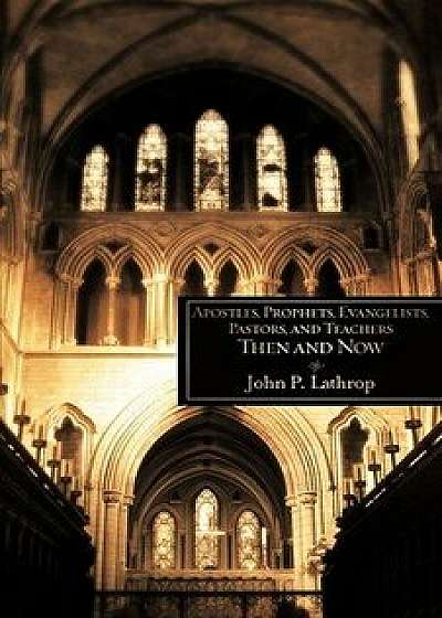 Apostles, Prophets, Evangelists, Pastors, and Teachers Then and Now, Paperback/John P. Lathrop