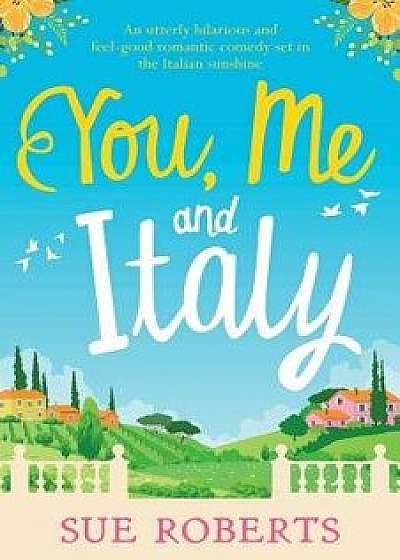 You, Me and Italy: An Utterly Hilarious and Feel-Good Romantic Comedy Set in the Italian Sunshine, Paperback/Sue Roberts