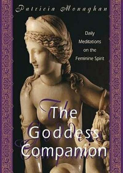 Goddess Companion: Daily Meditations on the Feminine Spirit, Paperback/Patricia Monaghan