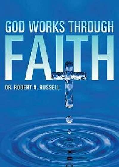 God Works Through Faith, Paperback/Robert A. Russell