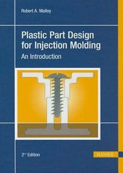 Plastic Part Design for Injection Molding 2e: An Introduction, Hardcover (2nd Ed.)/Robert A. Malloy